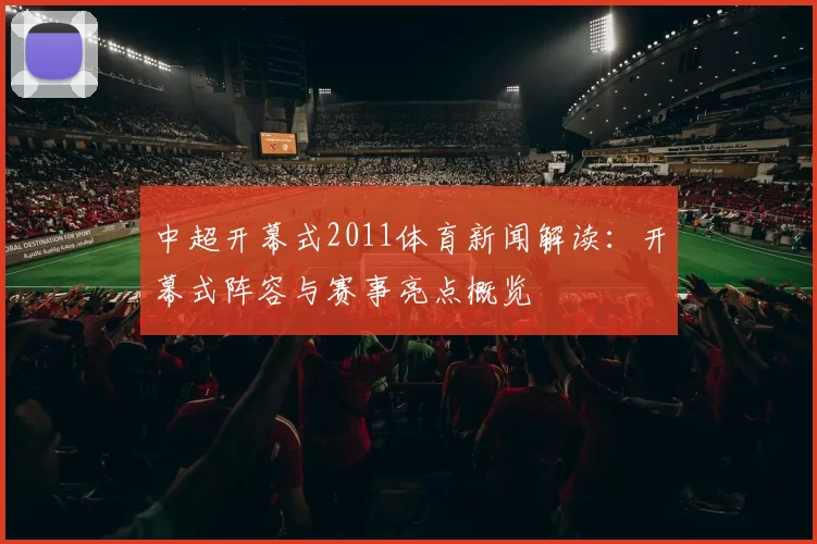中超开幕式2011体育新闻解读：开幕式阵容与赛事亮点概览