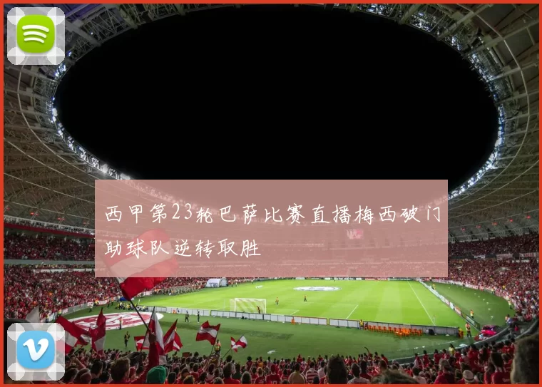 西甲第23轮巴萨比赛直播梅西破门助球队逆转取胜