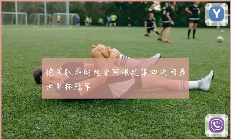 德国队加时绝杀阿根廷第四次问鼎世界杯冠军