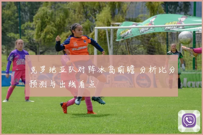 克罗地亚队对阵冰岛前瞻 分析比分预测与出线看点