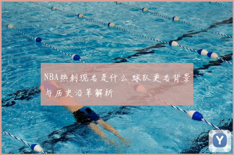 NBA热刺现名是什么 球队更名背景与历史沿革解析