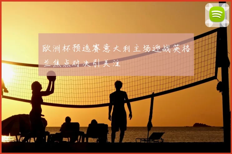 欧洲杯预选赛意大利主场迎战英格兰焦点对决引关注