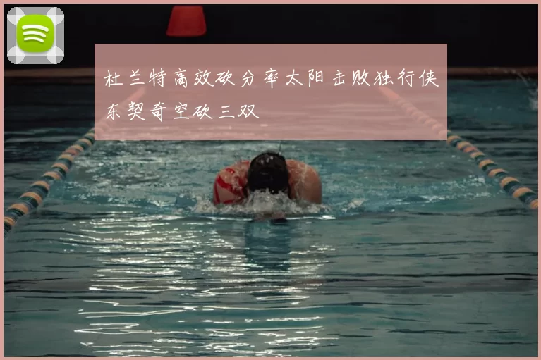 杜兰特高效砍分率太阳击败独行侠东契奇空砍三双