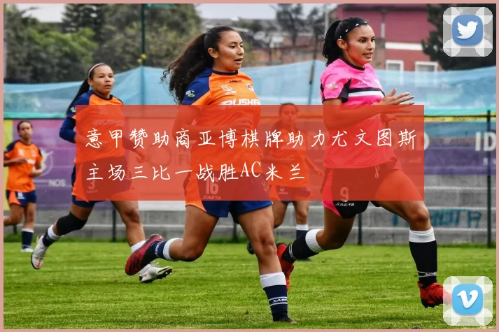 意甲赞助商亚博棋牌助力尤文图斯主场三比一战胜AC米兰