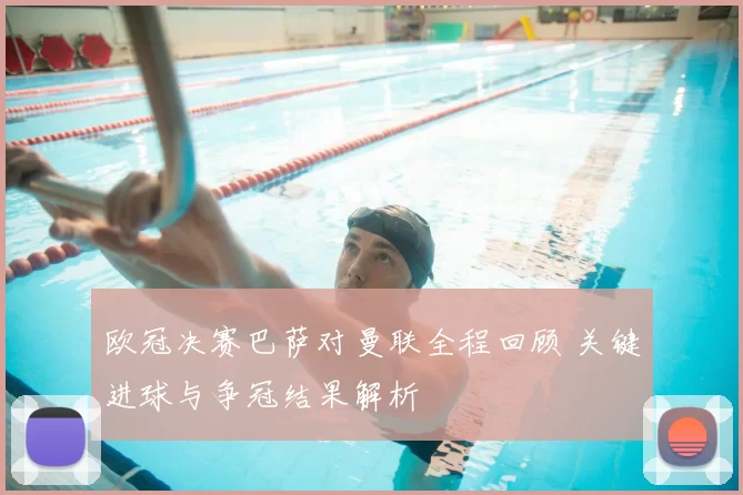 欧冠决赛巴萨对曼联全程回顾 关键进球与争冠结果解析