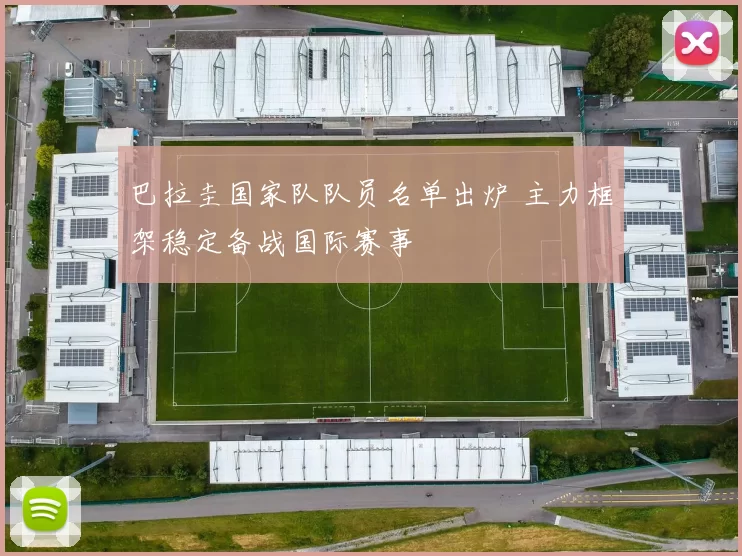 巴拉圭国家队队员名单出炉 主力框架稳定备战国际赛事