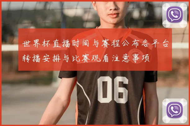 世界杯直播时间与赛程公布各平台转播安排与比赛观看注意事项