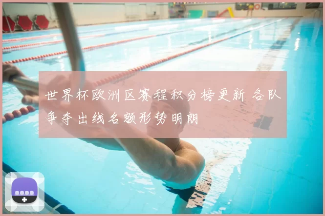 世界杯欧洲区赛程积分榜更新 各队争夺出线名额形势明朗