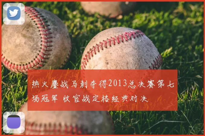 热火鏖战马刺夺得2013总决赛第七场冠军 收官战定格经典对决