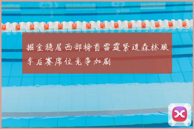 掘金稳居西部榜首雷霆紧追森林狼季后赛席位竞争加剧