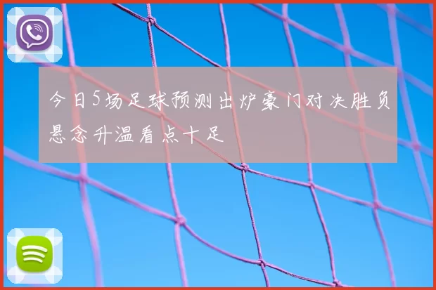 今日5场足球预测出炉豪门对决胜负悬念升温看点十足