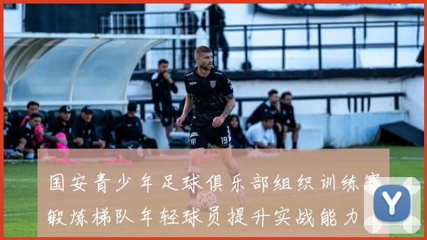 国安青少年足球俱乐部组织训练赛锻炼梯队年轻球员提升实战能力