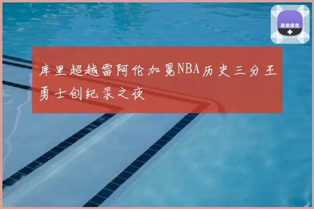 库里超越雷阿伦加冕NBA历史三分王勇士创纪录之夜