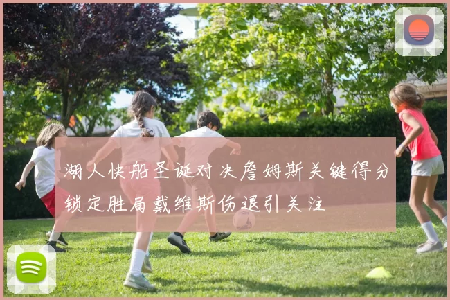 湖人快船圣诞对决詹姆斯关键得分锁定胜局戴维斯伤退引关注
