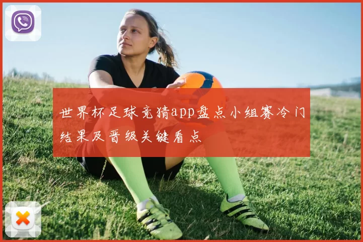 世界杯足球竞猜app盘点小组赛冷门结果及晋级关键看点
