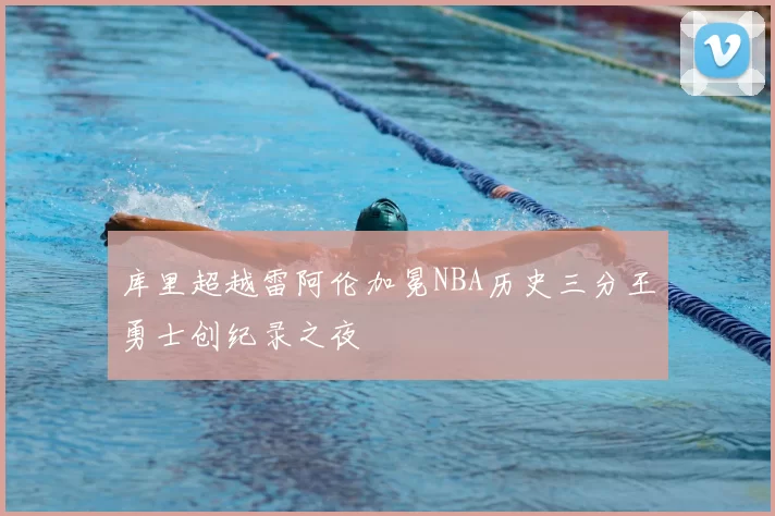 库里超越雷阿伦加冕NBA历史三分王勇士创纪录之夜