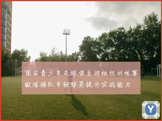 国安青少年足球俱乐部组织训练赛锻炼梯队年轻球员提升实战能力