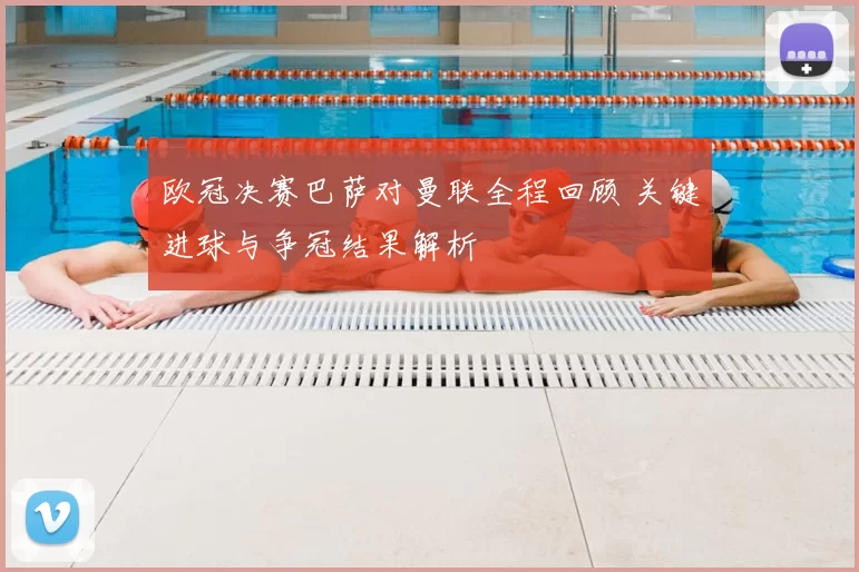 欧冠决赛巴萨对曼联全程回顾 关键进球与争冠结果解析