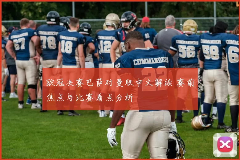 欧冠决赛巴萨对曼联中文解读 赛前焦点与比赛看点分析