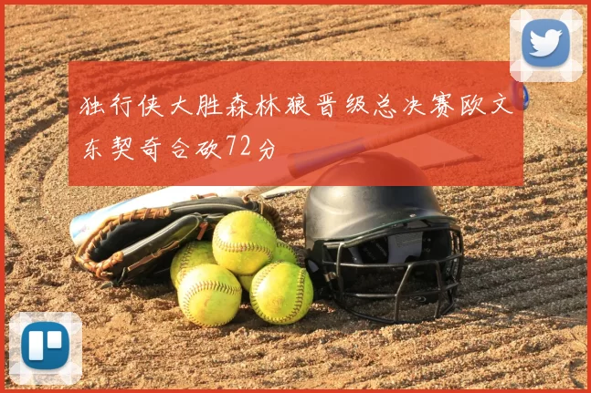 独行侠大胜森林狼晋级总决赛欧文东契奇合砍72分