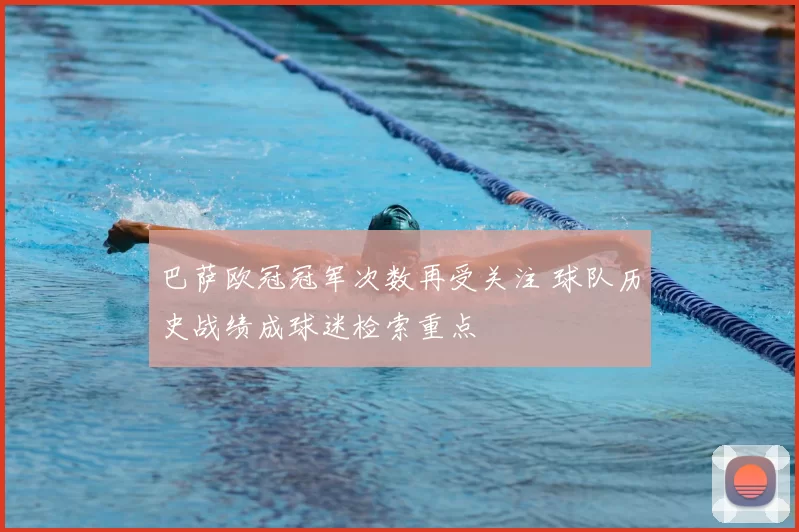 巴萨欧冠冠军次数再受关注 球队历史战绩成球迷检索重点