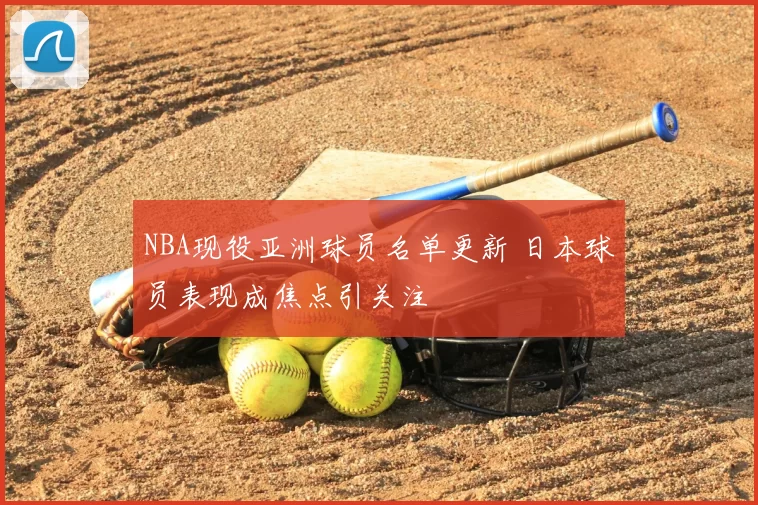 NBA现役亚洲球员名单更新 日本球员表现成焦点引关注