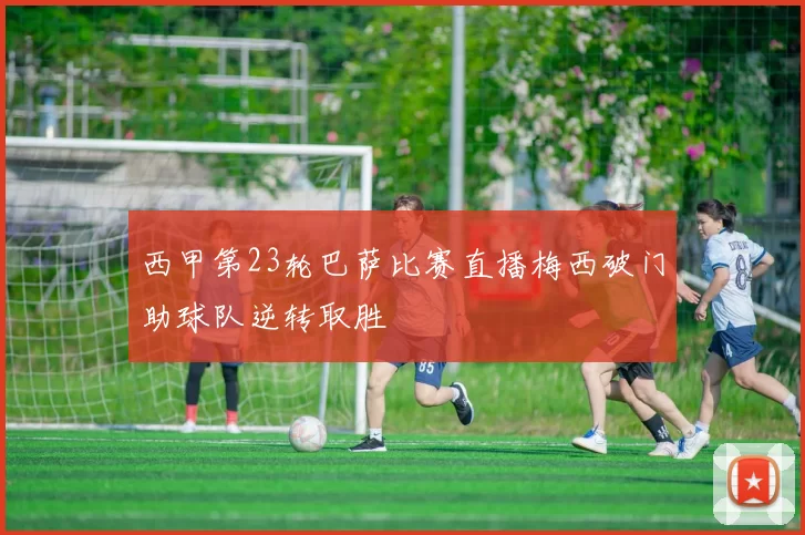 西甲第23轮巴萨比赛直播梅西破门助球队逆转取胜