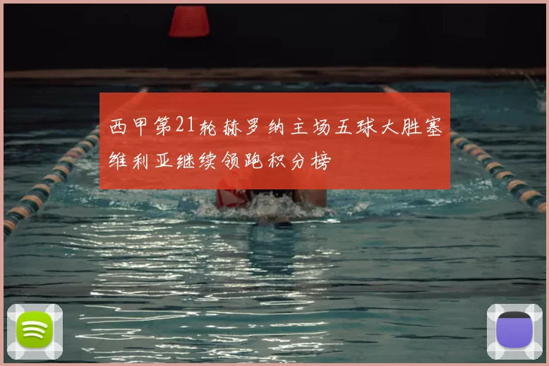 西甲第21轮赫罗纳主场五球大胜塞维利亚继续领跑积分榜