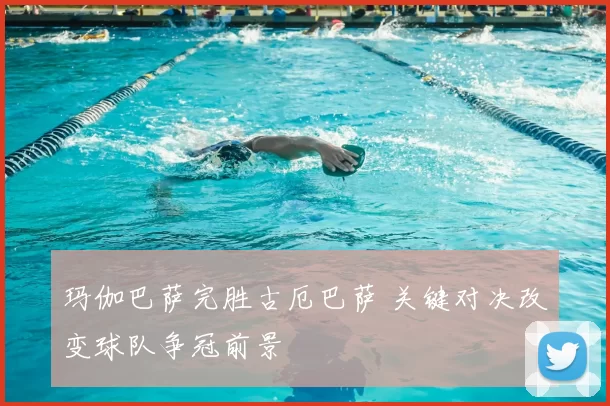 玛伽巴萨完胜古厄巴萨 关键对决改变球队争冠前景