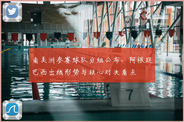 南美洲参赛球队分组公布，阿根廷巴西出线形势与核心对决看点
