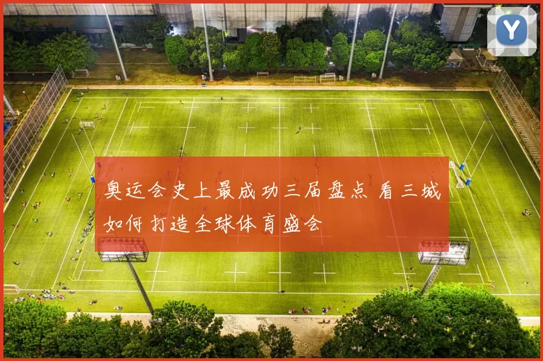 奥运会史上最成功三届盘点 看三城如何打造全球体育盛会