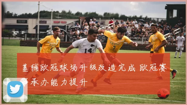 基辅欧冠球场升级改造完成 欧冠赛事承办能力提升