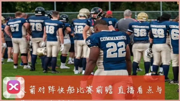 火箭对阵快船比赛前瞻 直播看点与首发动态解析