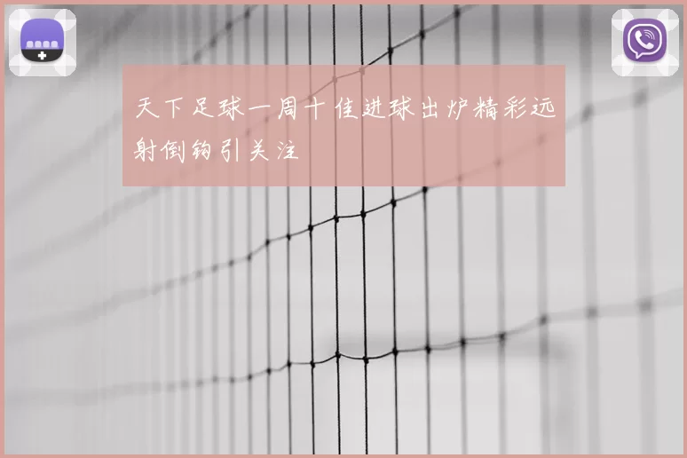 天下足球一周十佳进球出炉精彩远射倒钩引关注