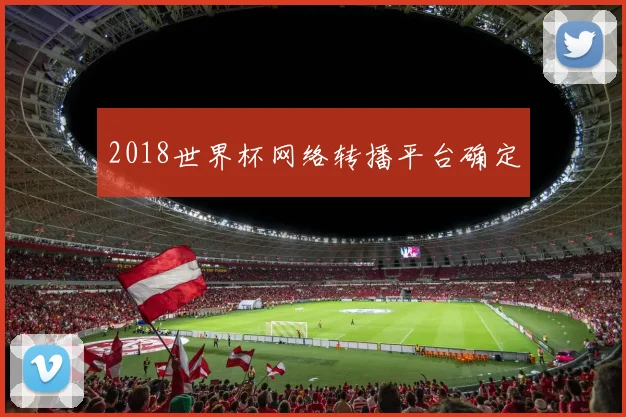 2018世界杯网络转播平台确定