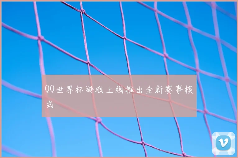 QQ世界杯游戏上线推出全新赛事模式