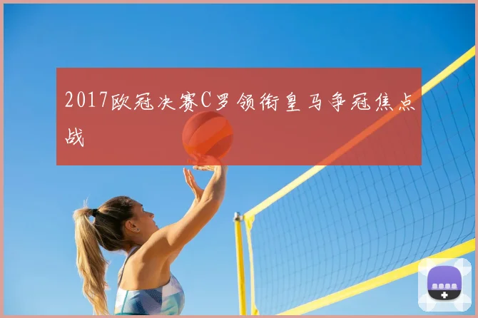 2017欧冠决赛C罗领衔皇马争冠焦点战