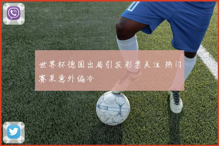 世界杯德国出局引发彩票关注 热门赛果意外偏冷