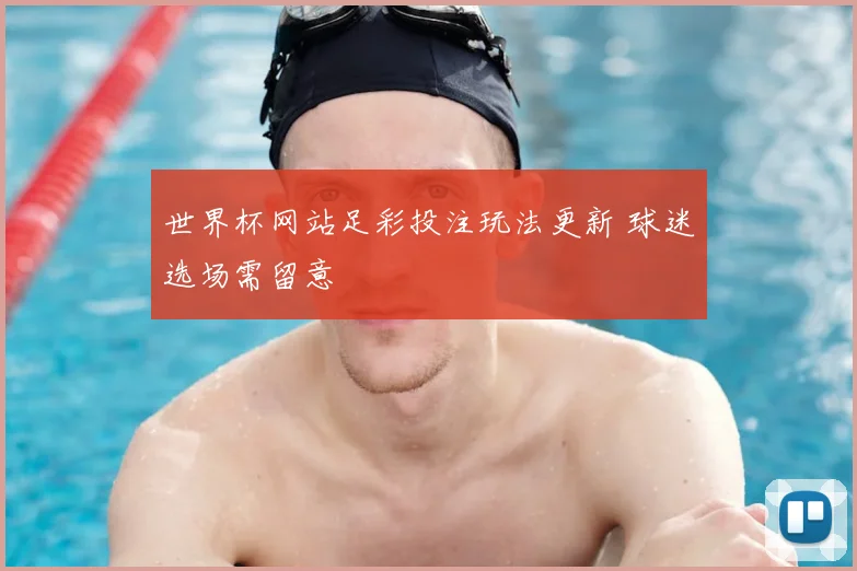 世界杯网站足彩投注玩法更新 球迷选场需留意