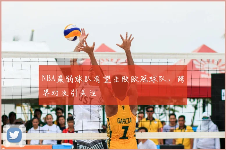 NBA最弱球队有望击败欧冠球队,跨界对决引关注