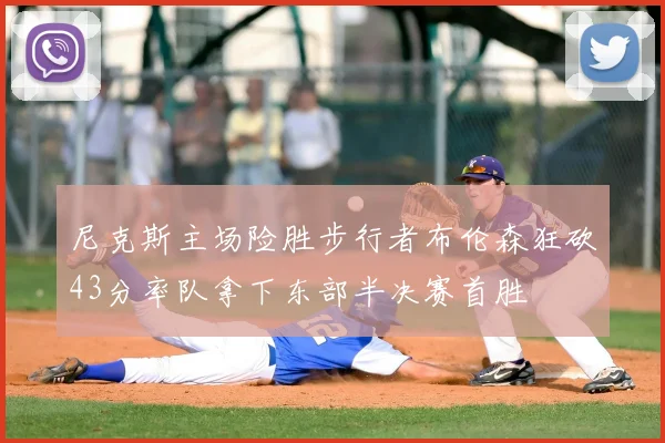 尼克斯主场险胜步行者布伦森狂砍43分率队拿下东部半决赛首胜