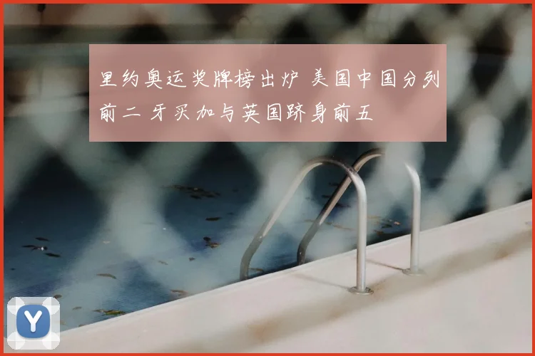 里约奥运奖牌榜出炉 美国中国分列前二 牙买加与英国跻身前五