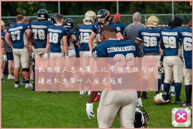 凯尔特人总决赛三比零领先独行侠逼近队史第十八座总冠军