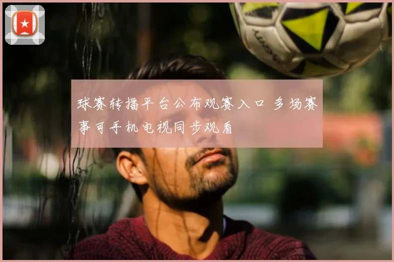 球赛转播平台公布观赛入口 多场赛事可手机电视同步观看