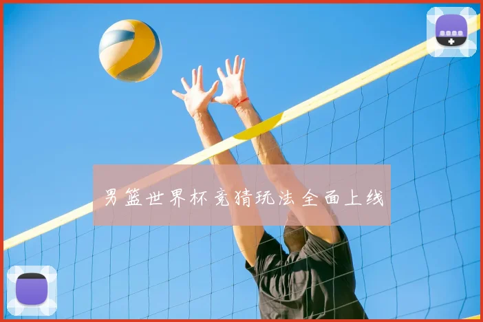男篮世界杯竞猜玩法全面上线