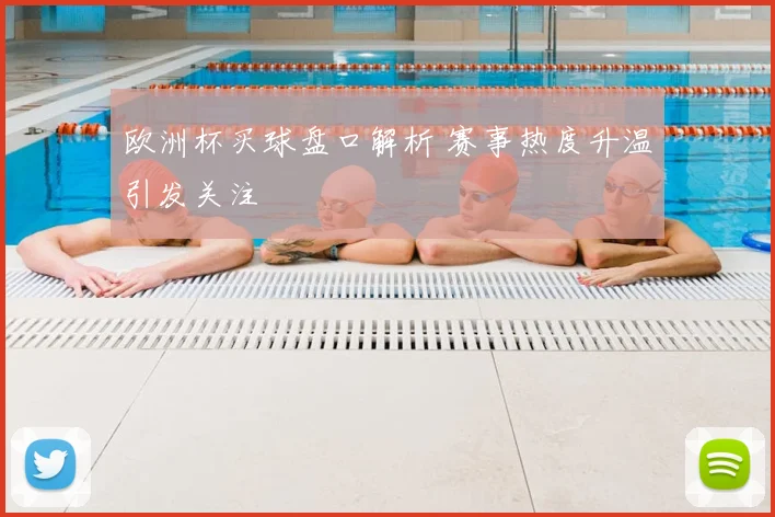 欧洲杯买球盘口解析 赛事热度升温引发关注