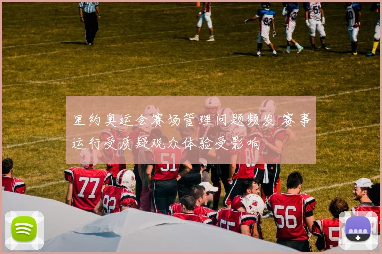 里约奥运会赛场管理问题频发 赛事运行受质疑观众体验受影响
