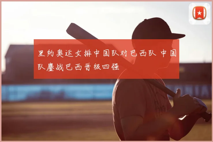 里约奥运女排中国队对巴西队 中国队鏖战巴西晋级四强