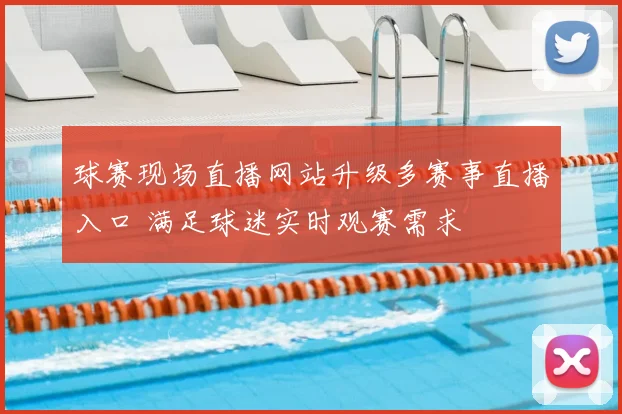 球赛现场直播网站升级多赛事直播入口 满足球迷实时观赛需求
