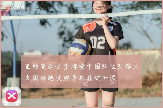 里约奥运会金牌榜中国队位列第三美国领跑奖牌争夺持续升温